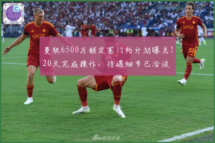 曼联6500万锁定塞门约计划曝光！20天完成操作，待遇细节已洽谈