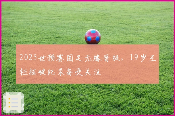 2025世预赛国足无缘晋级，19岁王钰栋破纪录备受关注