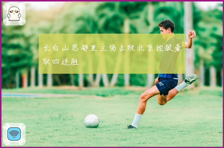 长白山恩都里主场击败北京控股豪取四连胜